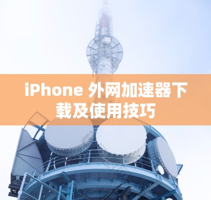 iPhone 外网加速器下载及使用技巧