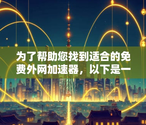 为了帮助您找到适合的免费外网加速器,以下是一些步骤和建议