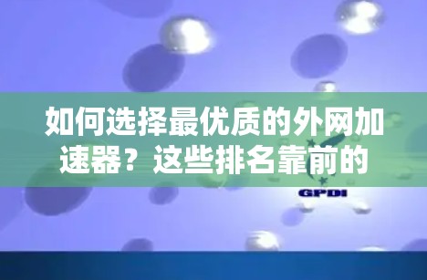 如何选择最优质的外网加速器?这些排名靠前的工具值得信赖