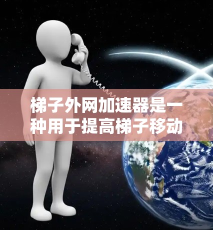 梯子外网加速器是一种用于提高梯子移动速度的装置,通过增加重量或调整结构来实现加速效果。它可以通过不同的机械结构,如杠杆、齿轮或弹簧,来实现对梯子移动的加速。以下是对梯子外网加速器的详细分析