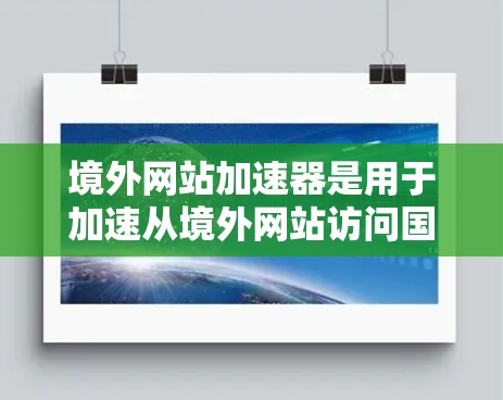 境外网站加速器是用于加速从境外网站访问国内或其他国家网站的功能工具。这些工具通常可以帮助用户减少延迟,提高网站加载速度,尤其是对于那些从境外网站下载资源或浏览大量信息的用户来说,加速可以有很大帮助