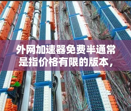外网加速器免费半通常是指价格有限的版本,但需要注意的是,免费的外网加速器可能功能有限,无法满足所有需求。以下是一些常见的外网加速器类型和推荐建议