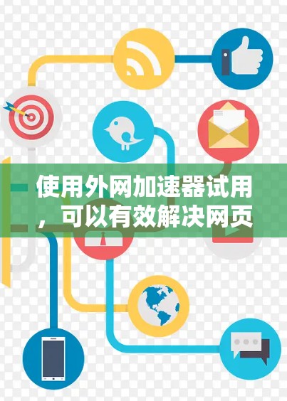 使用外网加速器试用,可以有效解决网页加载慢的问题,节省时间和精力。以下是详细的步骤和建议