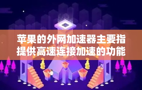 苹果的外网加速器主要指提供高速连接加速的功能，而非通常意义上的加速器。以下是关于苹果外网加速器的详细信息