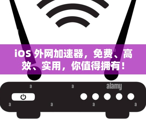 iOS 外网加速器,免费、高效、实用,你值得拥有!