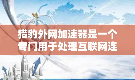 猎豹外网加速器是一个专门用于处理互联网连接的加速工具,旨在帮助用户更快地连接互联网。以下是下载和使用猎豹外网加速器的步骤