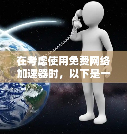 在考虑使用免费网络加速器时,以下是一些关键点和推荐 在考虑使用免费网络加速器时,以下是一些关键点和推荐