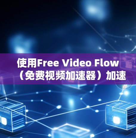 使用Free Video Flow（免费视频加速器）加速视频流的步骤如下