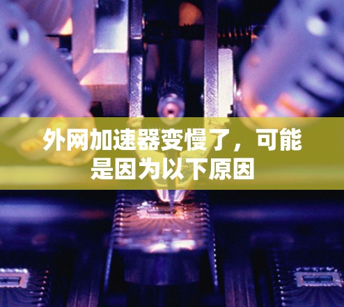 外网加速器变慢了,可能是因为以下原因