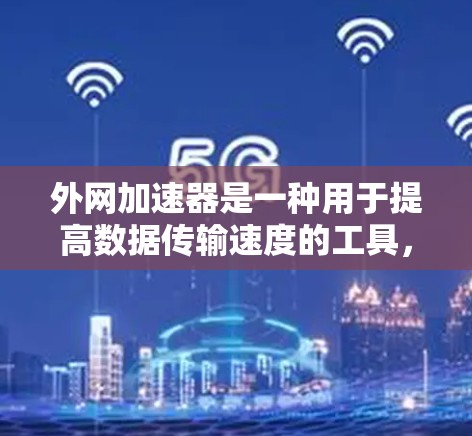 外网加速器是一种用于提高数据传输速度的工具,主要针对使用移动网络连接到外网的情况。它通过调整数据流量、连接类型或选择带宽来提升数据传输效率。以下是外网加速器的主要用途,以及如何使用它们 外网加速器是一种用于提高数据传输速度的工具,主要针对使用移动网络连接到外网的情况。它通过调整数据流量、连接类型或选择带宽来提升数据传输效率。以下是外网加速器的主要用途,以及如何使用它们