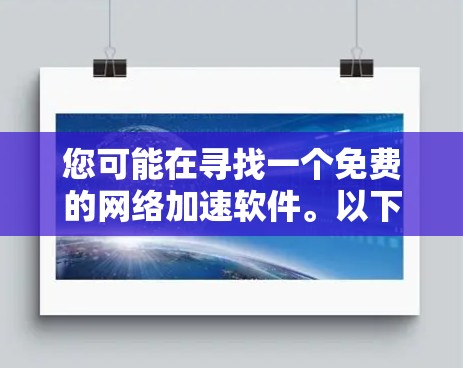 您可能在寻找一个免费的网络加速软件。以下是一些推荐 您可能在寻找一个免费的网络加速软件。以下是一些推荐