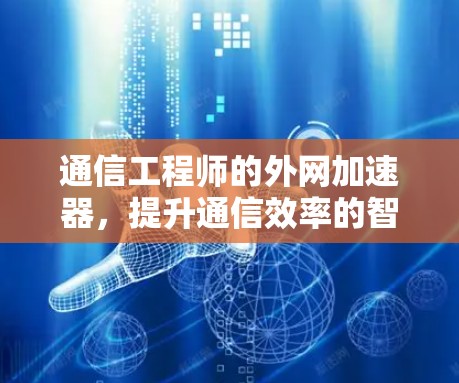 通信工程师的外网加速器,提升通信效率的智能解决方案 通信工程师的外网加速器,提升通信效率的智能解决方案