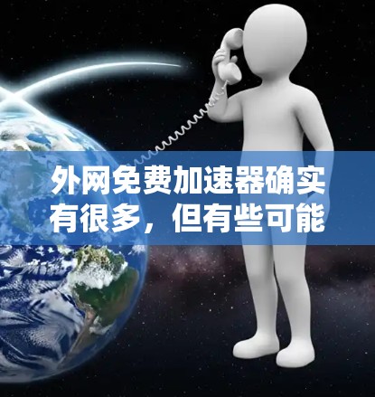 外网免费加速器确实有很多,但有些可能会让人感到不稳定或不安全。以下是一些推荐,帮助你找到一个可靠和安全的工具 外网免费加速器确实有很多,但有些可能会让人感到不稳定或不安全。以下是一些推荐,帮助你找到一个可靠和安全的工具