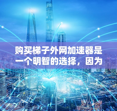 购买梯子外网加速器是一个明智的选择,因为它能有效提升网络连接速度。以下是一些关键点,帮助你做出明智的购买决策