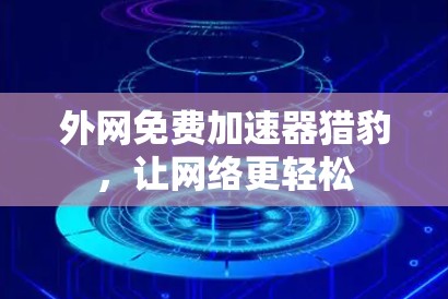 外网免费加速器猎豹,让网络更轻松 外网免费加速器猎豹,让网络更轻松