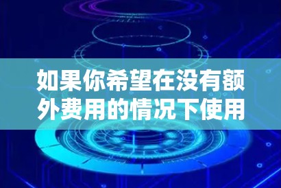 如果你希望在没有额外费用的情况下使用外网服务，可以尝试以下免费的网络加速器
