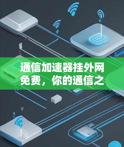 通信加速器挂外网免费，你的通信之道