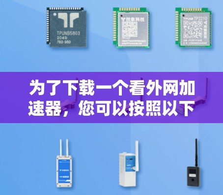 为了下载一个看外网加速器,您可以按照以下步骤进行