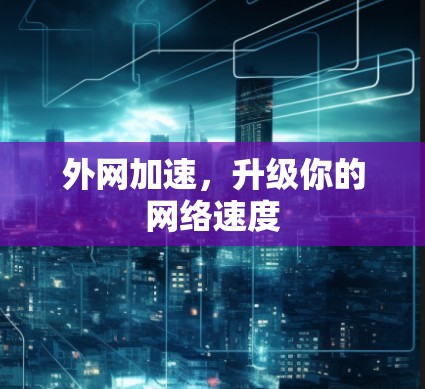 外网加速,升级你的网络速度 外网加速,升级你的网络速度