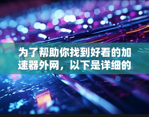为了帮助你找到好看的加速器外网,以下是详细的步骤和推荐 为了帮助你找到好看的加速器外网,以下是详细的步骤和推荐