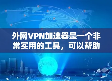外网VPN加速器是一个非常实用的工具,可以帮助用户更快、更安全地下载和观看外网内容。以下是一些免费的外网VPN加速器推荐,以及如何使用它们 外网VPN加速器是一个非常实用的工具,可以帮助用户更快、更安全地下载和观看外网内容。以下是一些免费的外网VPN加速器推荐,以及如何使用它们