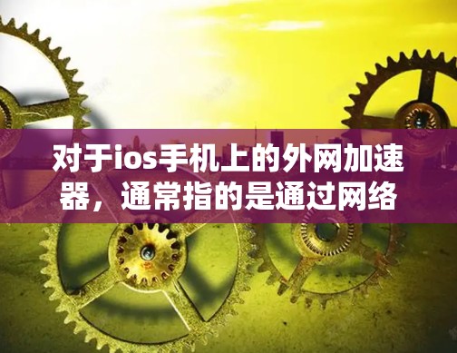 对于ios手机上的外网加速器,通常指的是通过网络连接到互联网,帮助加速用户的网络连接,从而提升网络体验。以下是常见的ios加速器及其使用方法 对于ios手机上的外网加速器,通常指的是通过网络连接到互联网,帮助加速用户的网络连接,从而提升网络体验。以下是常见的ios加速器及其使用方法