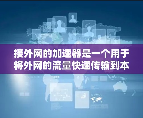 接外网的加速器是一个用于将外网的流量快速传输到本地服务器的工具。以下是一个结构化的总结，帮助您更好地选择和使用外网加速器