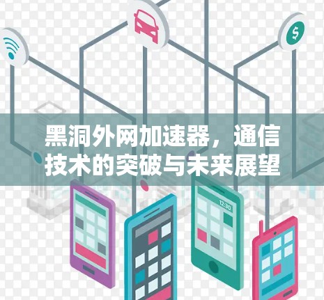 黑洞外网加速器,通信技术的突破与未来展望 黑洞外网加速器,通信技术的突破与未来展望