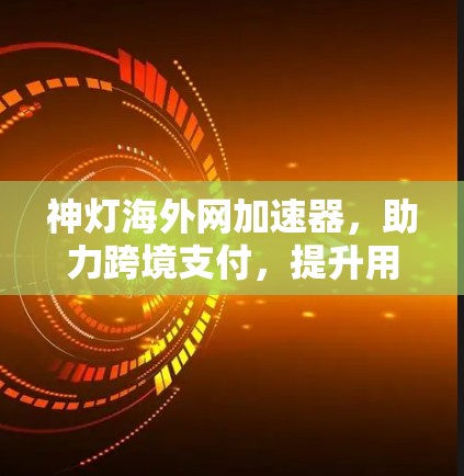 神灯海外网加速器,助力跨境支付,提升用户体验