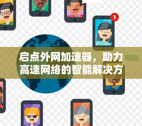 启点外网加速器,助力高速网络的智能解决方案