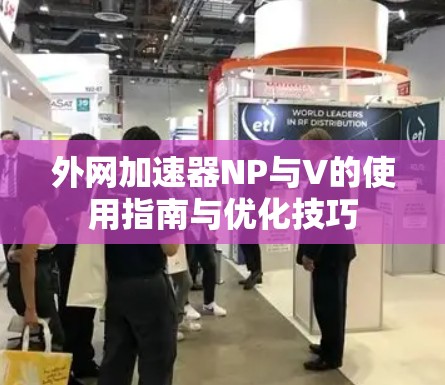 外网加速器NP与V的使用指南与优化技巧 外网加速器NP与V的使用指南与优化技巧