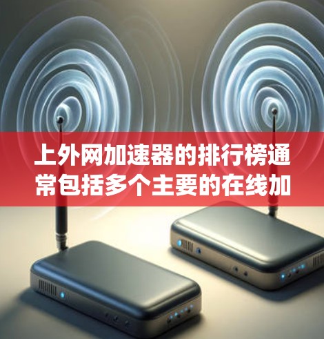 上外网加速器的排行榜通常包括多个主要的在线加速工具,这些工具主要针对Speedtest、drivesuckr、百度网盘加速器等平台。以下是对这些工具的详细比较和简介 上外网加速器的排行榜通常包括多个主要的在线加速工具,这些工具主要针对Speedtest、drivesuckr、百度网盘加速器等平台。以下是对这些工具的详细比较和简介