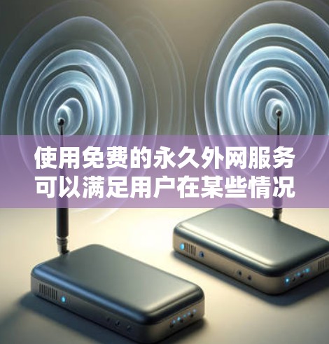 使用免费的永久外网服务可以满足用户在某些情况下对网络的需求。以下是一些常见的解决方案 使用免费的永久外网服务可以满足用户在某些情况下对网络的需求。以下是一些常见的解决方案