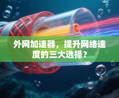 外网加速器,提升网络速度的三大选择?