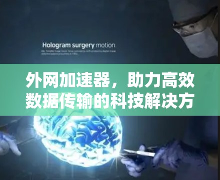 外网加速器,助力高效数据传输的科技解决方案 外网加速器,助力高效数据传输的科技解决方案
