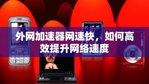 外网加速器网速快,如何高效提升网络速度