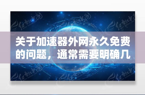 关于加速器外网永久免费的问题,通常需要明确几个关键点