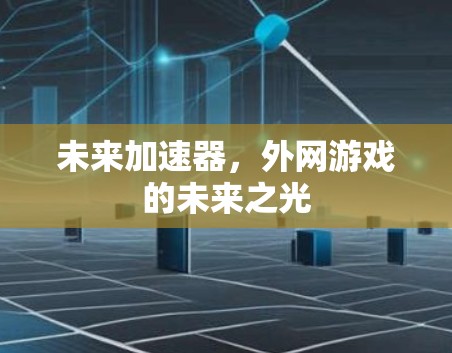未来加速器，外网游戏的未来之光