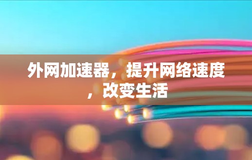 外网加速器,提升网络速度,改变生活 外网加速器,提升网络速度,改变生活