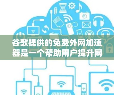 谷歌提供的免费外网加速器是一个帮助用户提升网速的工具,通常通过下载并安装后连接互联网来实现。以下是对这些加速器的系统性介绍 谷歌提供的免费外网加速器是一个帮助用户提升网速的工具,通常通过下载并安装后连接互联网来实现。以下是对这些加速器的系统性介绍