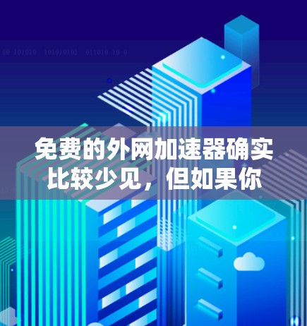 免费的外网加速器确实比较少见,但如果你不想花钱,可以尝试以下几种方法来优化网络连接 免费的外网加速器确实比较少见,但如果你不想花钱,可以尝试以下几种方法来优化网络连接