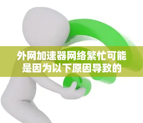 外网加速器网络繁忙可能是因为以下原因导致的
