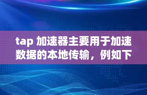 tap 加速器主要用于加速数据的本地传输,例如下载文件、处理数据等,而不是直接访问外网。要访问外网,通常需要使用网络代理、下载外网资源后通过网络连接到服务器或使用专门的网络工具 tap 加速器主要用于加速数据的本地传输,例如下载文件、处理数据等,而不是直接访问外网。要访问外网,通常需要使用网络代理、下载外网资源后通过网络连接到服务器或使用专门的网络工具