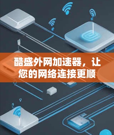 酷盛外网加速器,让您的网络连接更顺畅! 酷盛外网加速器,让您的网络连接更顺畅!
