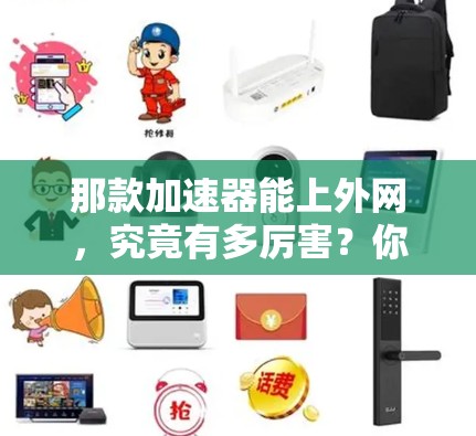 那款加速器能上外网，究竟有多厉害？你的网络性能真的能突破8%吗？