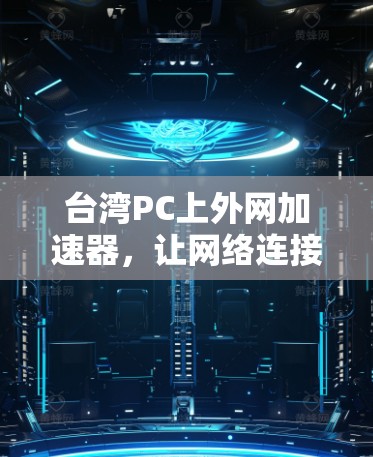 台湾PC上外网加速器,让网络连接更顺畅 台湾PC上外网加速器,让网络连接更顺畅