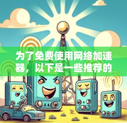为了免费使用网络加速器，以下是一些推荐的方法和提示