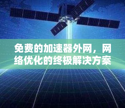 免费的加速器外网,网络优化的终极解决方案!