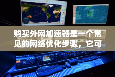 购买外网加速器是一个常见的网络优化步骤,它可以让你的网络连接更快、更稳定,从而提升你的工作效率和用户体验。以下是一个系统化的指南,帮助你了解如何购买和使用外网加速器 购买外网加速器是一个常见的网络优化步骤,它可以让你的网络连接更快、更稳定,从而提升你的工作效率和用户体验。以下是一个系统化的指南,帮助你了解如何购买和使用外网加速器