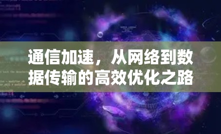通信加速,从网络到数据传输的高效优化之路